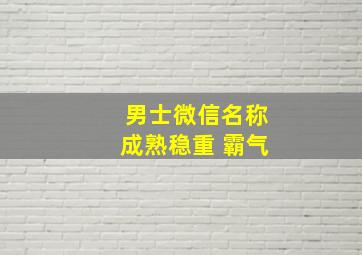 男士微信名称成熟稳重 霸气